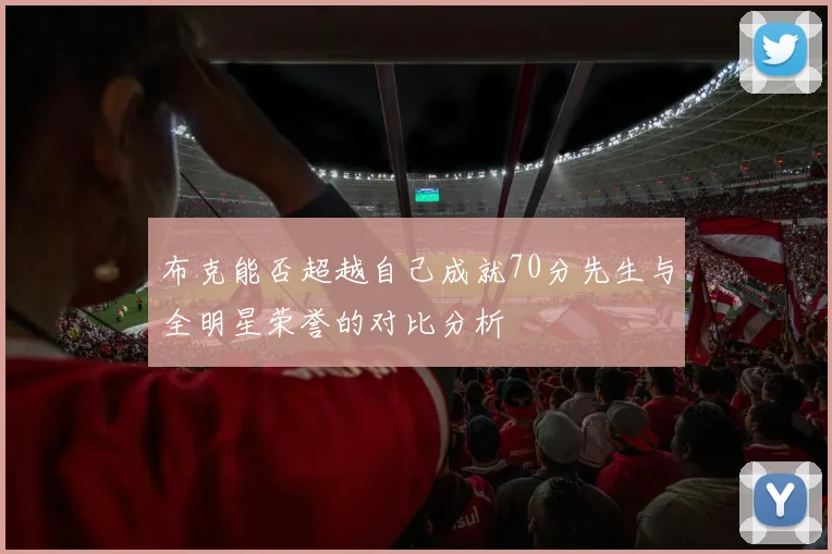 布克能否超越自己成就70分先生与全明星荣誉的对比分析
