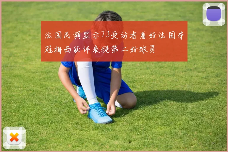 法国民调显示73受访者看好法国夺冠梅西获评表现第二好球员