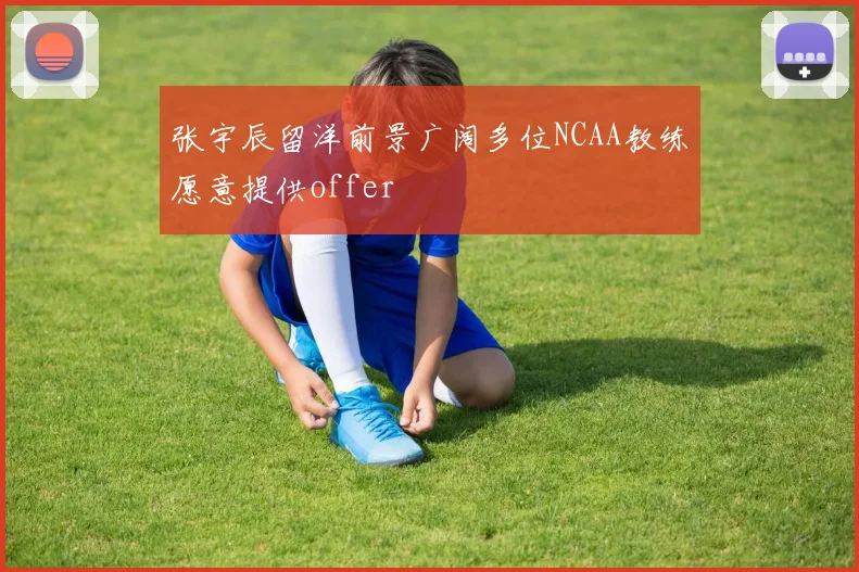 张宇辰留洋前景广阔多位NCAA教练愿意提供offer