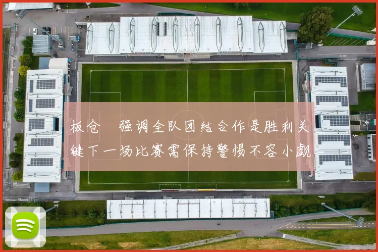 板仓滉强调全队团结合作是胜利关键下一场比赛需保持警惕不容小觑