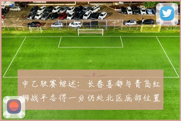 中乙联赛综述：长春喜都与青岛红狮战平各得一分仍处北区底部位置