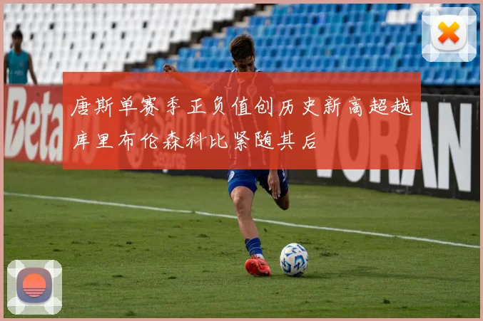 唐斯单赛季正负值创历史新高超越库里布伦森科比紧随其后