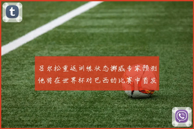吕尔松重返训练状态挪威专家预测他将在世界杯对巴西的比赛中首发出战