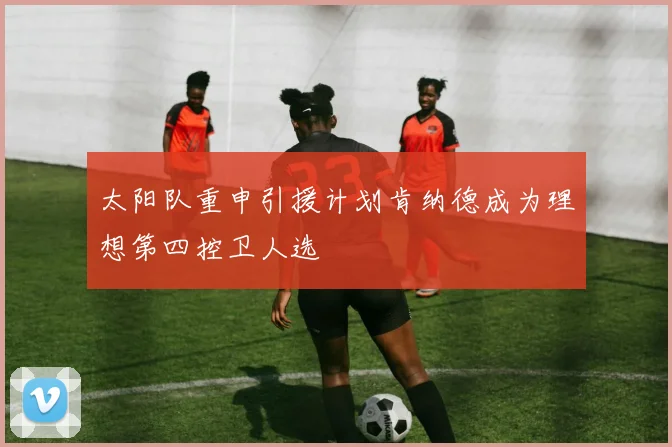太阳队重申引援计划肯纳德成为理想第四控卫人选