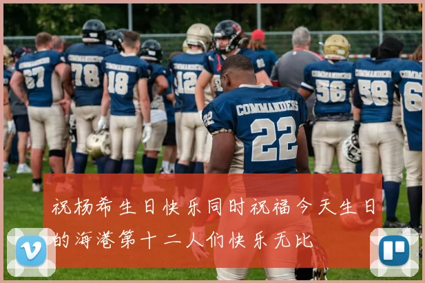 祝杨希生日快乐同时祝福今天生日的海港第十二人们快乐无比