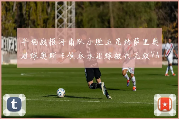 半场战报河南队小胜玉昆纳萨里奥进球奥斯卡侯永永进球被判无效VAR多次介入
