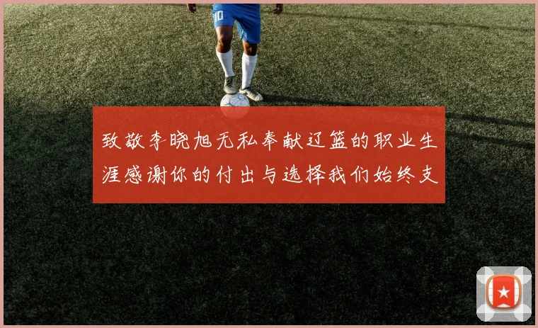 致敬李晓旭无私奉献辽篮的职业生涯感谢你的付出与选择我们始终支持你