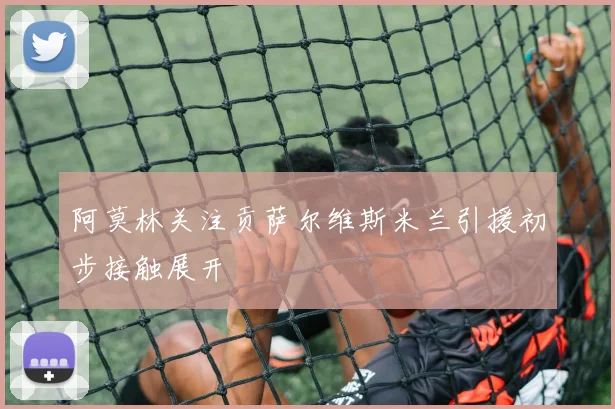 阿莫林关注贡萨尔维斯米兰引援初步接触展开