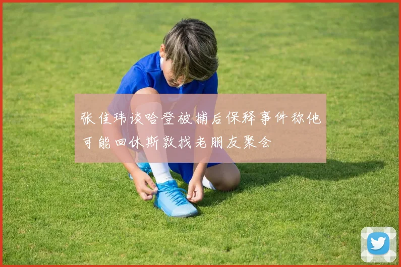 张佳玮谈哈登被捕后保释事件称他可能回休斯敦找老朋友聚会